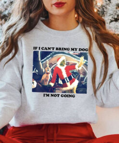 Grinch Christmas Sweatshirt, If I Cant Bring My Dog I’m Not Going Shirt