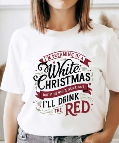 I’m Dreaming Of Tee, I’ll Drink The Red I’m Dreaming Of A White Christmas Shirt,Sweatshirt