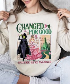 Changed For Good  Shirt, Wicked Musical Movie Fan Xmas Gift, Together We’re Unlimited Sweatshirt Hoodie