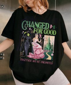 Changed For Good  Shirt, Wicked Musical Movie Fan Xmas Gift, Together We’re Unlimited Sweatshirt Hoodie