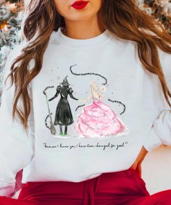 Because I Knew You Wicked Wicked Witch Sweatshirt, I Have Been Changed For Good Wicked Movie 2024 Shirt, Glinda & Elphaba The Wicked Sweeatshirt Hoodie