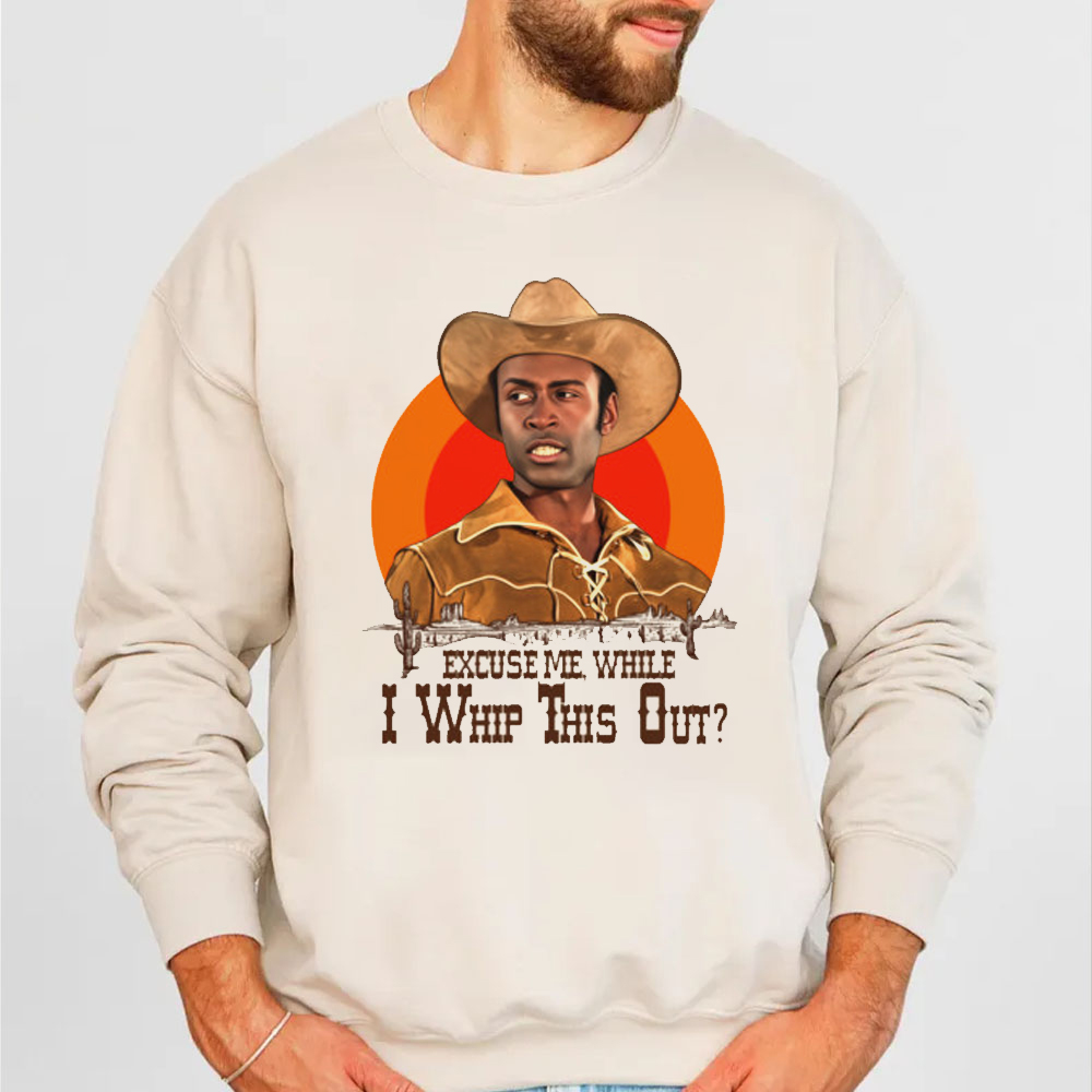 Blazing Saddles Excuse Me While I Whip This Out Shirt Blazing Saddles Excuse Me While I Whip This Out Shirt