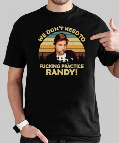 We Don’t Need To Pratice Randy Sling Blade Shirt