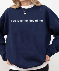 You Love The Idea Of Me TShirt
